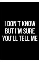 I Don't Know But I'm Sure You'll Tell Me: Blank Lined Journal