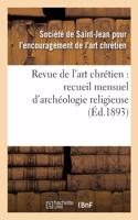 Revue de l'Art Chrétien: Recueil Mensuel d'Archéologie Religieuse (Éd.1893)