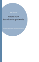 Präskriptive Entscheidungstheorie: Der ideale Weg zu einer rationalen Entscheidung