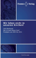 Wir leben nicht in unseren Kirchen!