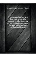 A Thousand Miles in a Dug-Out Being the Narrative of a Journey of Investigation Among the Red-Skin Indians of Central Brazil: (English)