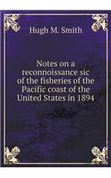 Notes on a reconnoissance sic of the fisheries of the Pacific coast of the United States in 1894