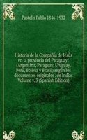 Historia de la Compania de Jesus en la provincia del Paraguay: (Argentina, Paraguay, Uruguay, Peru, Bolivia y Brasil) segun los documentos originales . de Indias Volume v. 3 (Spanish Edition)