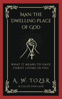 Man: The Dwelling Place of God: What it Means to Have Christ Living in You
