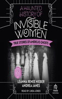 Haunted History of Invisible Women: True Stories of America's Ghosts