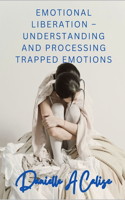 Emotional Liberation - Understanding and Processing Trapped Emotions