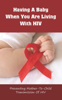 Having A Baby When You Are Living With HIV: Preventing Mother-to-Child Transmission Of HIV: Pregnant Mother With Hiv/Aids