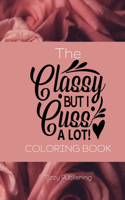 The Classy But I Cuss A Lot! Coloring Book: Fantastic gift for the classy but sweary person in your life. Contains 34 beautifully illustrated coloring pages with a variety of cuss words enclos