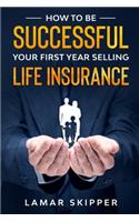 How To Be Successful Your First Year Selling Life Insurance