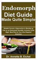 Endomorph Diet Guide Made Quite Simple: Reliable Secrets & Approaches to Burning up Fats as an Endomorph Speedily; Inclusion of the Right Meal Plan for You & the Required Exercises