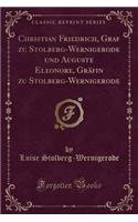 Christian Friedrich, Graf Zu Stolberg-Wernigerode Und Auguste Eleonore, Gräfin Zu Stolberg-Wernigerode (Classic Reprint)