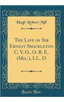 The Life of Sir Ernest Shackleton C. V. O., O. B. E. (Mil.), LL. D (Classic Reprint)