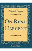 On Rend l'Argent (Classic Reprint)