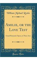 Amilie, or the Love Test: Grand Romantic Opera, in Three Acts (Classic Reprint): Grand Romantic Opera, in Three Acts (Classic Reprint)