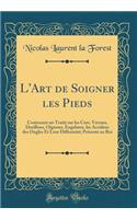 L'Art de Soigner Les Pieds: Contenant Un Traitï¿½ Sur Les Cors, Verrues, Durillons, Oignons, Engelures, Les Accidens Des Ongles Et Leur Difformitï¿½; Prï¿½sente Au Roi (Classic Reprint)
