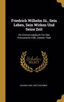 Friedrich Wilhelm Iii., Sein Leben, Sein Wirken Und Seine Zeit: Ein Erinnerungsbuch Für Das Preussische Volk, Zweiter Theil