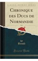 Chronique Des Ducs de Normandie, Vol. 1 (Classic Reprint)