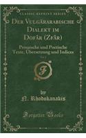 Der Vulgärarabische Dialekt Im Dofâr (Zfâr), Vol. 1: Prosaische Und Poetische Texte, Übersetzung Und Indices (Classic Reprint)