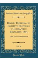 Revista Trimensal Do Instituto Historico E Geographico Brazileiro, 1895, Vol. 58: Parte I (1o E 2o Trimestres) (Classic Reprint)