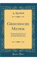 Griechische Metrik: Mit Besonderer RÃ¼cksicht Auf Die Strophengattungen Und Die Ã?brigen Melischen Metra (Classic Reprint): Mit Besonderer RÃ¼cksicht Auf Die Strophengattungen Und Die Ã?brigen Melischen Metra (Classic Reprint)