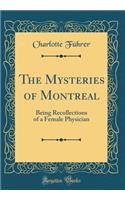 The Mysteries of Montreal: Being Recollections of a Female Physician (Classic Reprint)