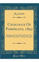 Catalogue of Pamphlets, 1892: Belonging to the Library of Zunz, Now in Judith "montefiore" College, Ramsgate (Classic Reprint): Belonging to the Library of Zunz, Now in Judith "montefiore" College, Ramsgate (Classic Reprint)