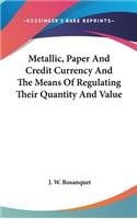 Metallic, Paper And Credit Currency And The Means Of Regulating Their Quantity And Value