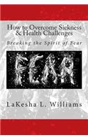 How to Overcome Sickness & Health Challenges: Breaking the Spirit of Fear