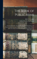 Book of Public Arms; a Cyclopædia of the Armorial Bearings, Heraldic Devices, and Seals, as Authorized and as Used, of the Counties, Cities, Towns, and Universities of the United Kingdom. Derived From the Official Records