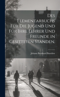 Des Elementarbuchs für die Jugend und für ihre Lehrer und Freunde in gesitteten Standen.