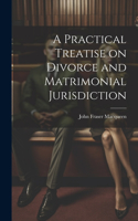 Practical Treatise on Divorce and Matrimonial Jurisdiction