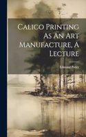 Calico Printing As An Art Manufacture, A Lecture