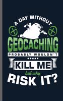 A day without Geocaching Probably wouldn't Kill Me but why risk it?