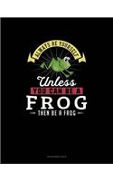 Always Be Yourself Unless You Can Be A Frog Then Be A Frog