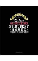 Always Be Yourself Unless You Can Be A St. Hubert Hound Then Be A St. Hubert Hound