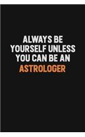 Always Be Yourself Unless You Can Be An Astrologer