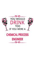 You Would Drink Too If You Were A Chemical Process Engineer