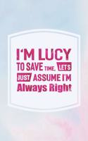 I'm Lucy to Save Time, Let's Just Assume I'm Always Right: First Name Funny Sayings Personalized Customized Names Women Girl Mother's Day Gift Notebook Journal