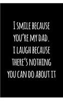 I smile because you're my dad. i laugh because there's nothing you can do about it.