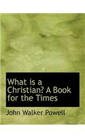 What Is a Christian? a Book for the Times