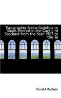 Typographia Scoto-Gadelica or Books Printed in the Gaelic of Scotland from the Year 1567