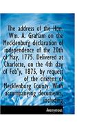 The Address of the Hon. Wm. A. Graham on the Mecklenburg Declaration of Independence of the 20th of May, 1775. Delivered at Charlotte, on the 4th Day of Feb'y, 1875, by Request of the Citizens of Mecklenburg County. with Accompanying Documents, Inc