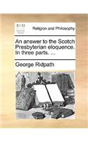 An Answer to the Scotch Presbyterian Eloquence. in Three Parts. ...