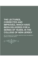 The Lectures, Corrected and Improved, Which Have Been Delivered for a Series of Years, in the College of New-Jersey (Volume 1-2); On the Subjects of Moral and Political Philosophy: (English)
