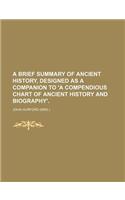 A Brief Summary of Ancient History, Designed as a Companion to 'a Compendious Chart of Ancient History and Biography'.