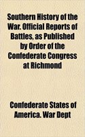 Southern History of the War. Official Reports of Battles, as Published by Order of the Confederate Congress at Richmond