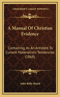 A Manual Of Christian Evidence: Containing, As An Antidote To Current Materialistic Tendencies (1868)