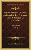 Lettres De Pierre De Groot Ambassadeur Des Provinces-Unies A Abraham De Wicquefort