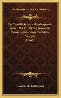 de Cambiis Statuta Hamburgensia Ann. 1603 Et 1605 in Germania Prima Legislationis Cambialis Vestigia (1862)