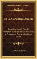 En La Cordillera Andina: Contribucion Al Estudio Historico-Juridico De Los Tratados Y Protocolos Celebrados Entre (1898)